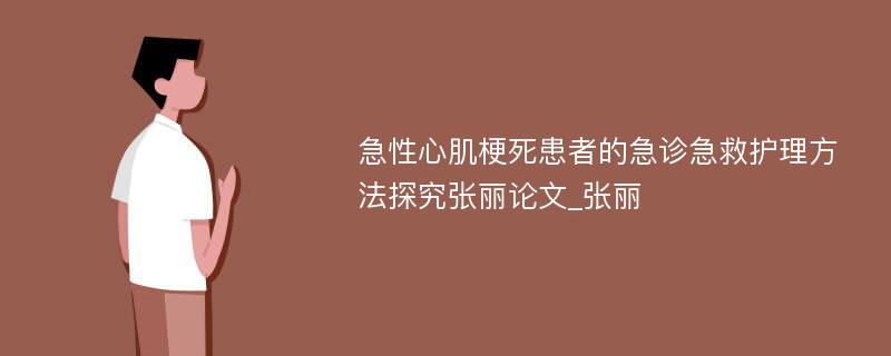 急性心肌梗死患者的急诊急救护理方法探究张丽论文_张丽