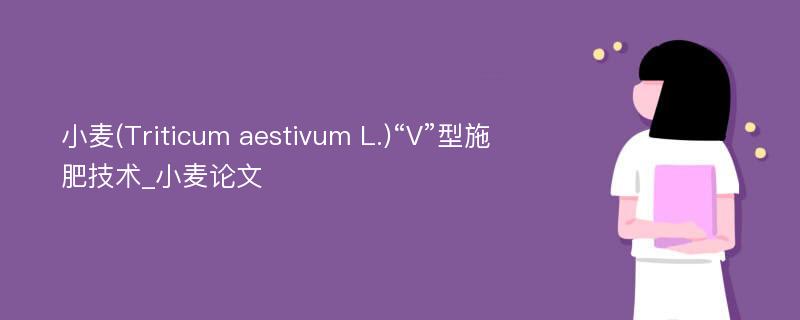 小麦(Triticum aestivum L.)“V”型施肥技术_小麦论文