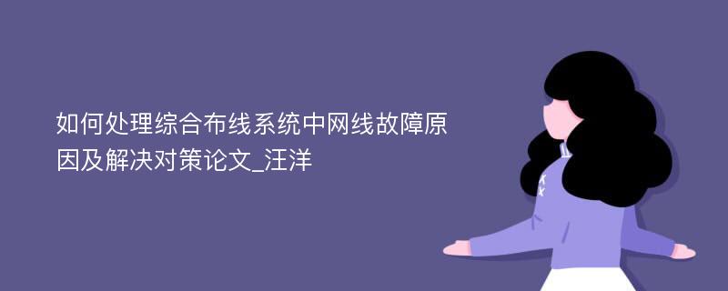 如何处理综合布线系统中网线故障原因及解决对策论文_汪洋