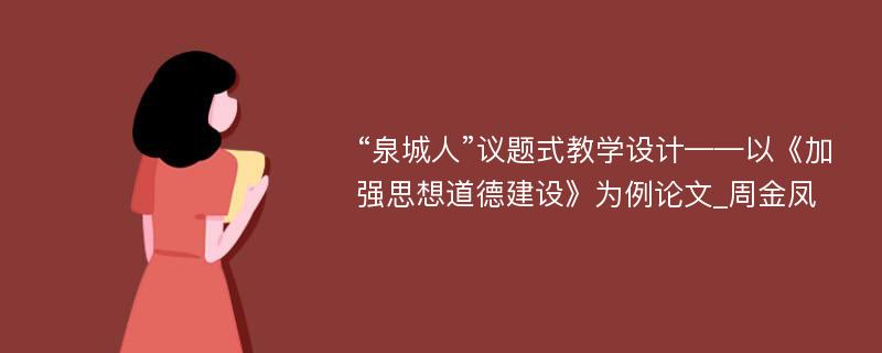 “泉城人”议题式教学设计——以《加强思想道德建设》为例论文_周金凤 