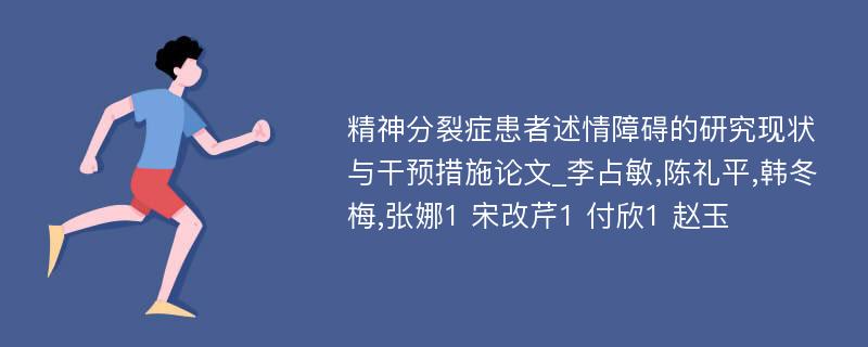 精神分裂症患者述情障碍的研究现状与干预措施论文_李占敏,陈礼平,韩冬梅,张娜1 宋改芹1 付欣1 赵玉