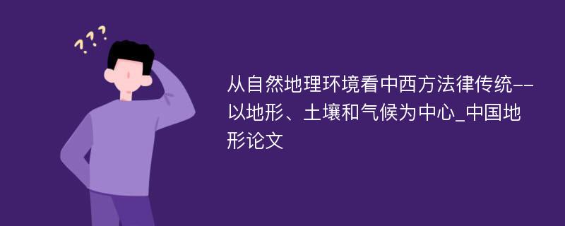 从自然地理环境看中西方法律传统--以地形、土壤和气候为中心_中国地形论文