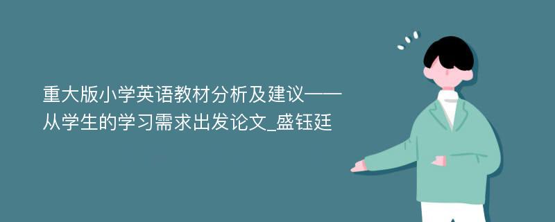 重大版小学英语教材分析及建议——从学生的学习需求出发论文_盛钰廷