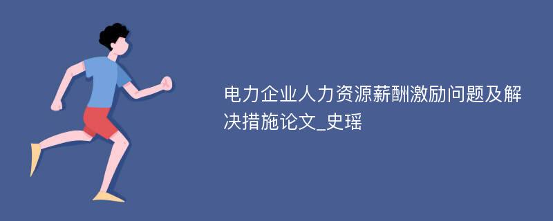 电力企业人力资源薪酬激励问题及解决措施论文_史瑶