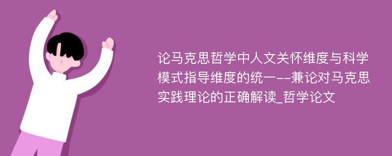 论马克思哲学中人文关怀维度与科学模式指导维度的统一--兼论对马克思实践理论的正确解读_哲学论文