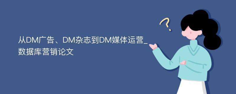 从DM广告、DM杂志到DM媒体运营_数据库营销论文