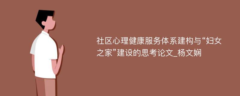 社区心理健康服务体系建构与“妇女之家”建设的思考论文_杨文娴