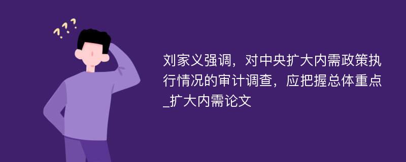 刘家义强调，对中央扩大内需政策执行情况的审计调查，应把握总体重点_扩大内需论文