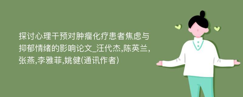 探讨心理干预对肿瘤化疗患者焦虑与抑郁情绪的影响论文_汪代杰,陈英兰,张燕,李雅菲,姚健(通讯作者)