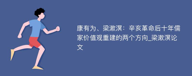 康有为、梁漱溟：辛亥革命后十年儒家价值观重建的两个方向_梁漱溟论文