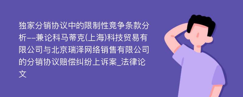 独家分销协议中的限制性竞争条款分析--兼论科马蒂克(上海)科技贸易有限公司与北京瑞泽网络销售有限公司的分销协议赔偿纠纷上诉案_法律论文