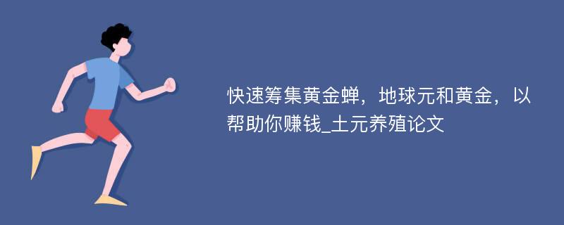 快速筹集黄金蝉，地球元和黄金，以帮助你赚钱_土元养殖论文