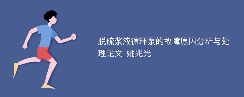 脱硫浆液循环泵的故障原因分析与处理论文_姚兆光