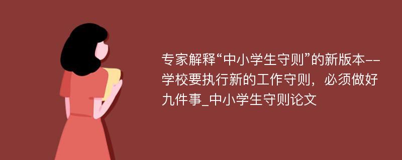 专家解释“中小学生守则”的新版本--学校要执行新的工作守则，必须做好九件事_中小学生守则论文