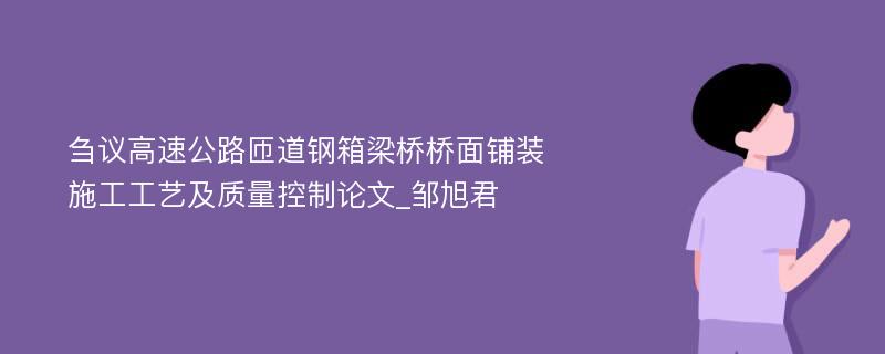 刍议高速公路匝道钢箱梁桥桥面铺装施工工艺及质量控制论文_邹旭君