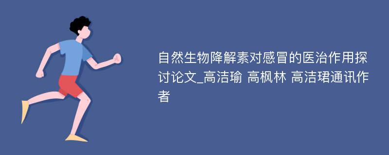 自然生物降解素对感冒的医治作用探讨论文_高洁瑜 高枫林 高洁珺通讯作者