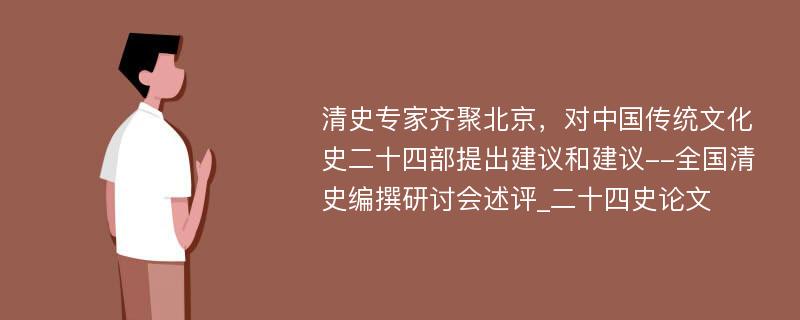 清史专家齐聚北京，对中国传统文化史二十四部提出建议和建议--全国清史编撰研讨会述评_二十四史论文