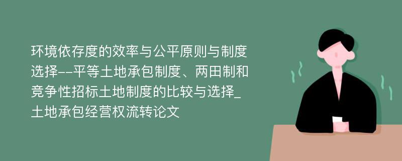 环境依存度的效率与公平原则与制度选择--平等土地承包制度、两田制和竞争性招标土地制度的比较与选择_土地承包经营权流转论文