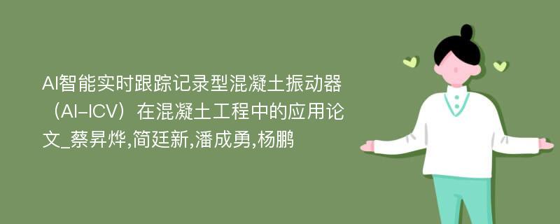 AI智能实时跟踪记录型混凝土振动器（AI-ICV）在混凝土工程中的应用论文_蔡昇烨,简廷新,潘成勇,杨鹏