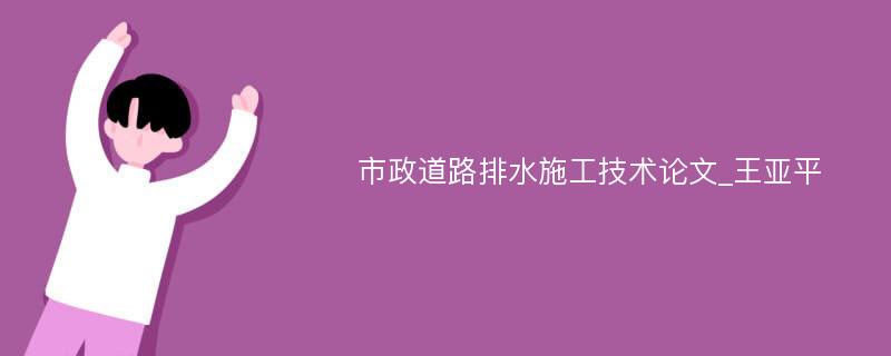 市政道路排水施工技术论文_王亚平