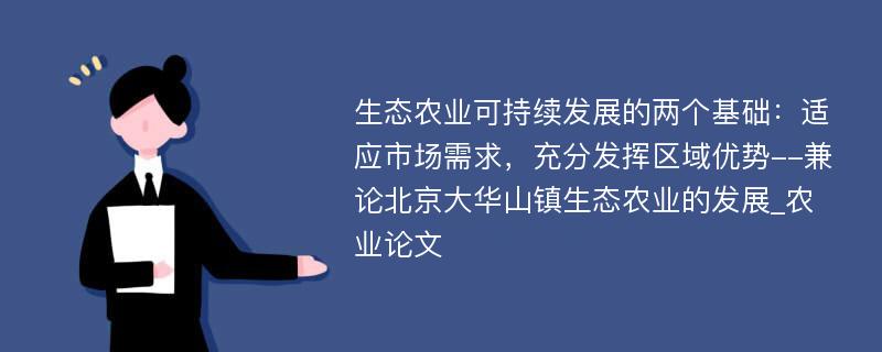 生态农业可持续发展的两个基础：适应市场需求，充分发挥区域优势--兼论北京大华山镇生态农业的发展_农业论文