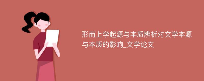 形而上学起源与本质辨析对文学本源与本质的影响_文学论文