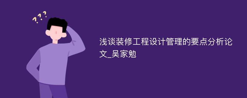 浅谈装修工程设计管理的要点分析论文_吴家勉