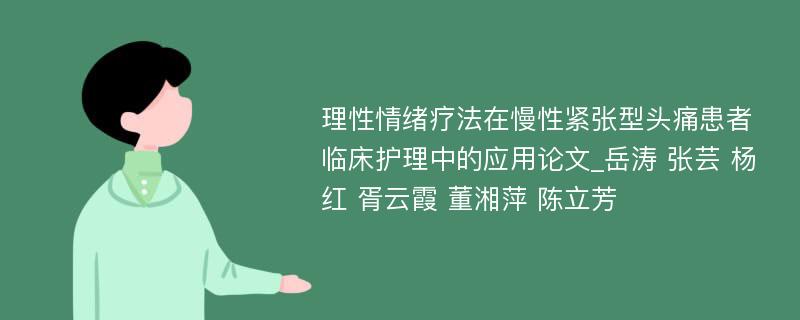 理性情绪疗法在慢性紧张型头痛患者临床护理中的应用论文_岳涛 张芸 杨红 胥云霞 董湘萍 陈立芳