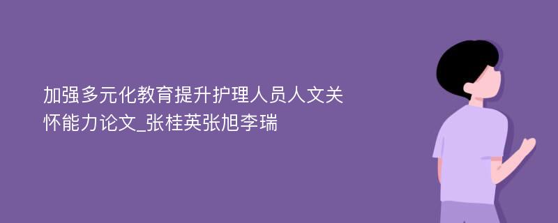 加强多元化教育提升护理人员人文关怀能力论文_张桂英张旭李瑞