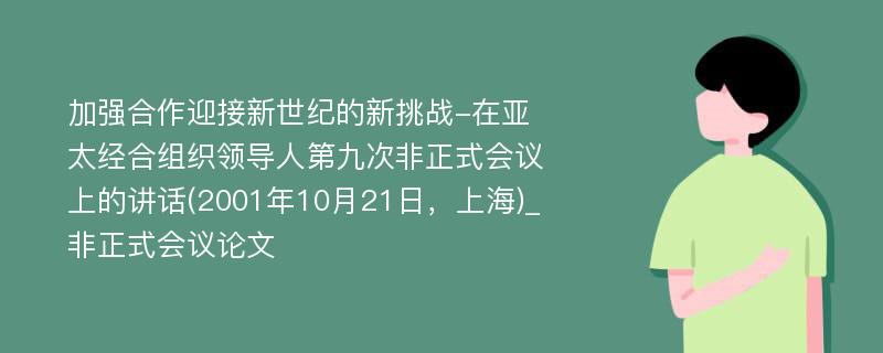 加强合作迎接新世纪的新挑战-在亚太经合组织领导人第九次非正式会议上的讲话(2001年10月21日，上海)_非正式会议论文