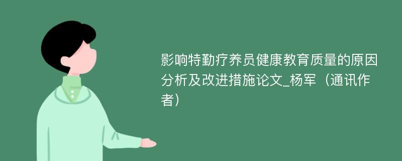 影响特勤疗养员健康教育质量的原因分析及改进措施论文_杨军（通讯作者）