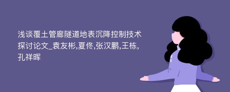 浅谈覆土管廊隧道地表沉降控制技术探讨论文_袁友彬,夏佟,张汉鹏,王栋,孔祥晖