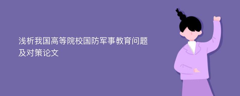 浅析我国高等院校国防军事教育问题及对策论文