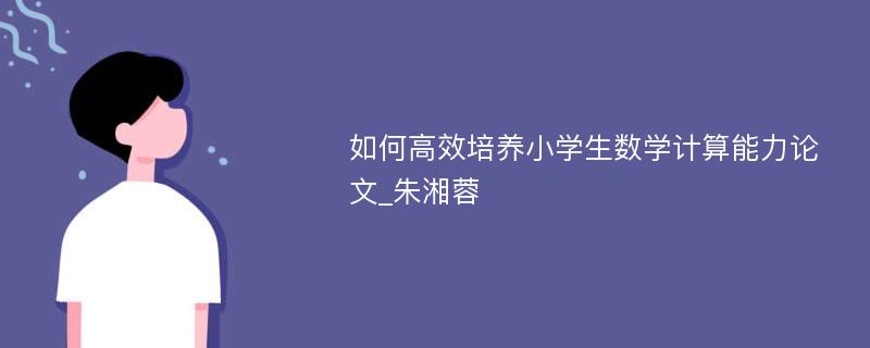 如何高效培养小学生数学计算能力论文_朱湘蓉