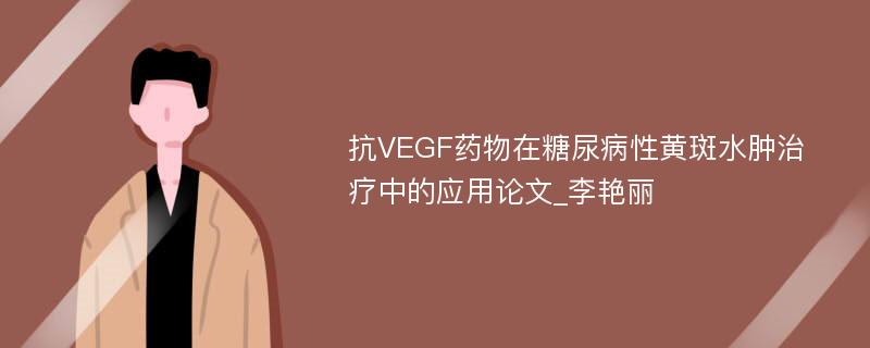 抗VEGF药物在糖尿病性黄斑水肿治疗中的应用论文_李艳丽