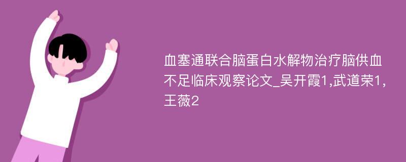 血塞通联合脑蛋白水解物治疗脑供血不足临床观察论文_吴开霞1,武道荣1,王薇2