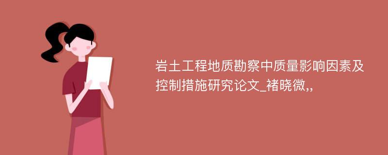 岩土工程地质勘察中质量影响因素及控制措施研究论文_褚晓微,, 