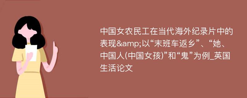 中国女农民工在当代海外纪录片中的表现&以“末班车返乡”、“她、中国人(中国女孩)”和“鬼”为例_英国生活论文