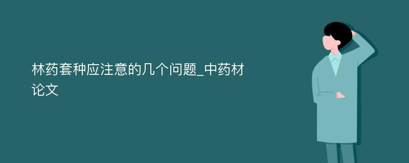 林药套种应注意的几个问题_中药材论文