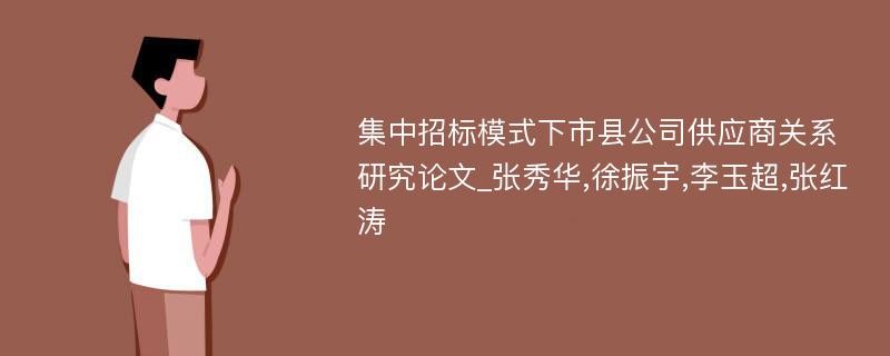 集中招标模式下市县公司供应商关系研究论文_张秀华,徐振宇,李玉超,张红涛