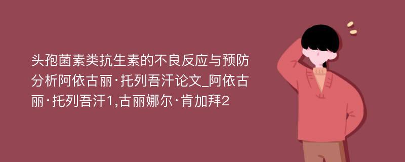 头孢菌素类抗生素的不良反应与预防分析阿依古丽·托列吾汗论文_阿依古丽·托列吾汗1,古丽娜尔·肯加拜2