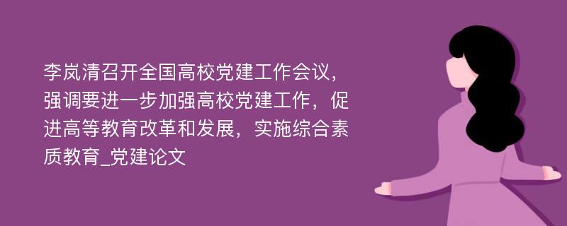 李岚清召开全国高校党建工作会议，强调要进一步加强高校党建工作，促进高等教育改革和发展，实施综合素质教育_党建论文