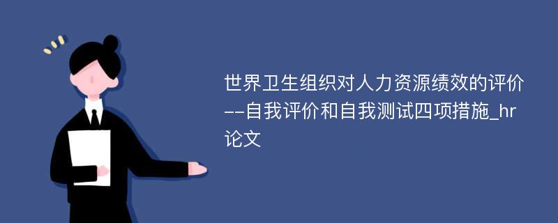 世界卫生组织对人力资源绩效的评价--自我评价和自我测试四项措施_hr论文