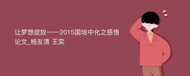 让梦想绽放——2015国培中化之感悟论文_杨友清 王奕