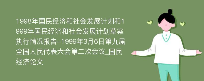 1998年国民经济和社会发展计划和1999年国民经济和社会发展计划草案执行情况报告-1999年3月6日第九届全国人民代表大会第二次会议_国民经济论文