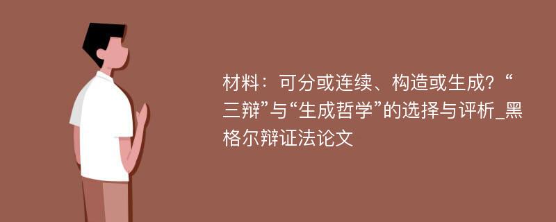 材料：可分或连续、构造或生成？“三辩”与“生成哲学”的选择与评析_黑格尔辩证法论文