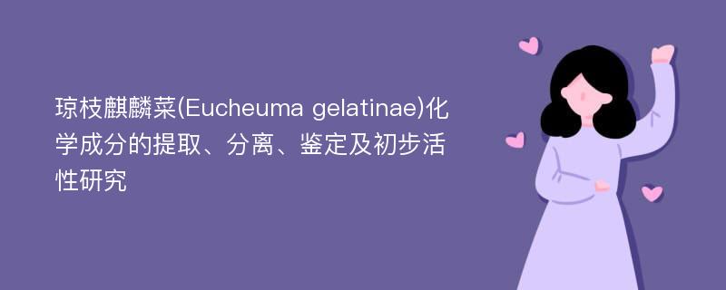 琼枝麒麟菜(Eucheuma gelatinae)化学成分的提取、分离、鉴定及初步活性研究