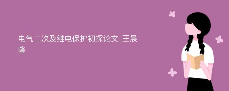 电气二次及继电保护初探论文_王晨隆