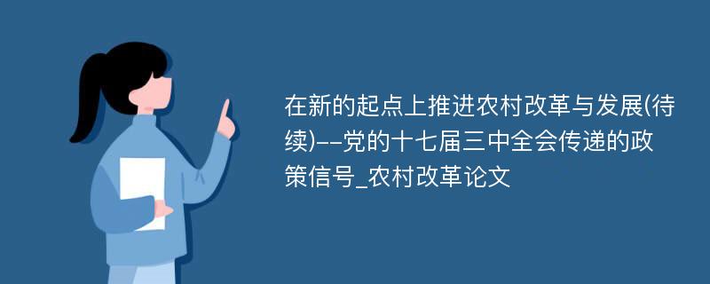 在新的起点上推进农村改革与发展(待续)--党的十七届三中全会传递的政策信号_农村改革论文