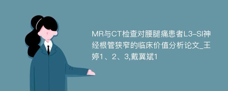 MR与CT检查对腰腿痛患者L3-SI神经根管狭窄的临床价值分析论文_王婷1、2、3,戴冀斌1